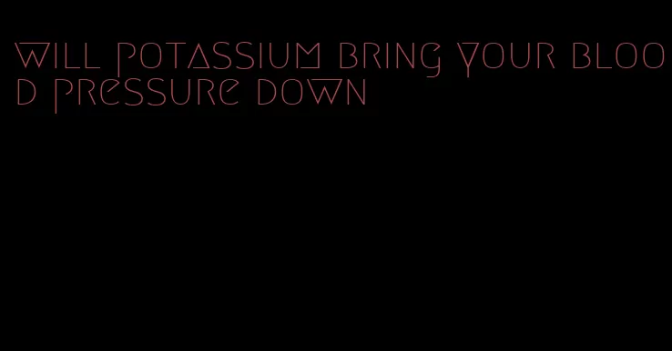 will potassium bring your blood pressure down