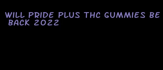 will pride plus thc gummies be back 2022