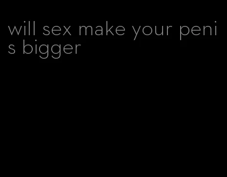 will sex make your penis bigger