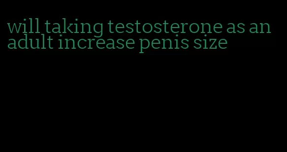 will taking testosterone as an adult increase penis size