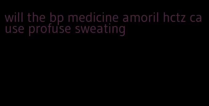 will the bp medicine amoril hctz cause profuse sweating