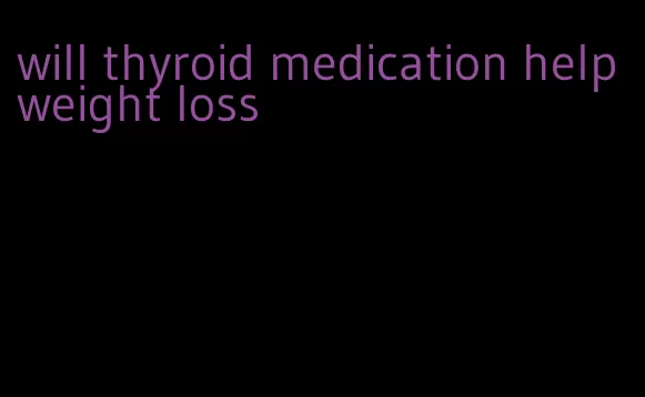 will thyroid medication help weight loss