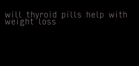 will thyroid pills help with weight loss