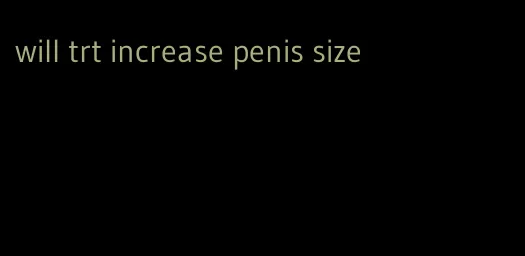 will trt increase penis size