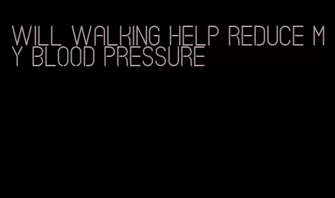 will walking help reduce my blood pressure