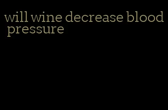 will wine decrease blood pressure