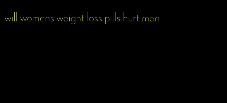 will womens weight loss pills hurt men