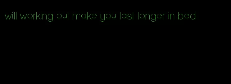 will working out make you last longer in bed