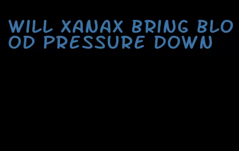 will xanax bring blood pressure down