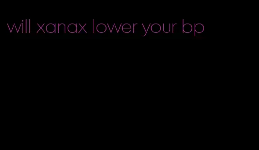 will xanax lower your bp