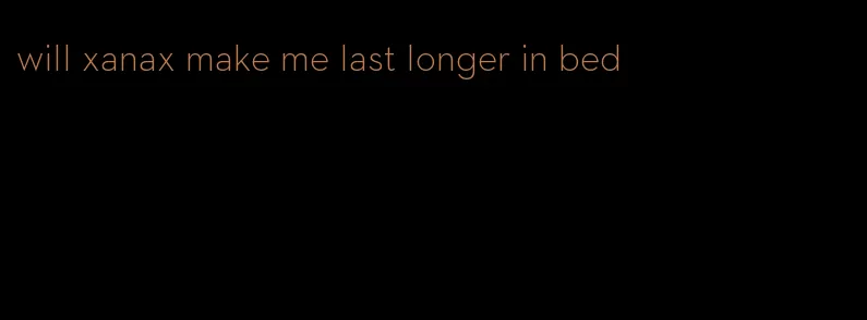 will xanax make me last longer in bed