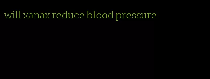 will xanax reduce blood pressure