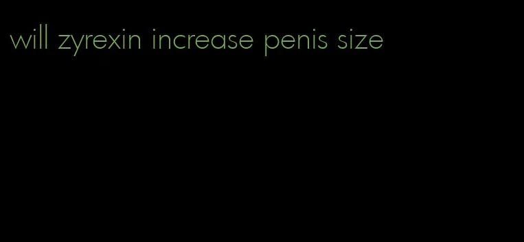 will zyrexin increase penis size