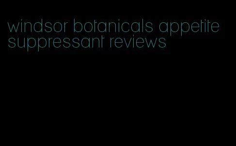 windsor botanicals appetite suppressant reviews