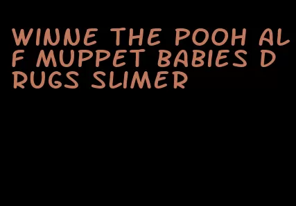 winne the pooh alf muppet babies drugs slimer