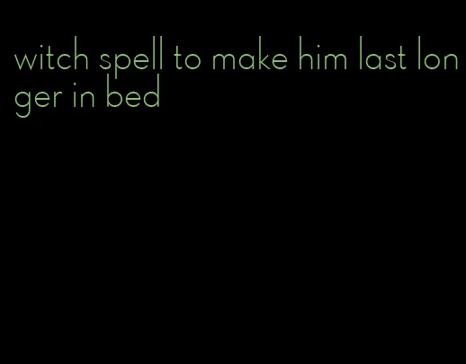 witch spell to make him last longer in bed