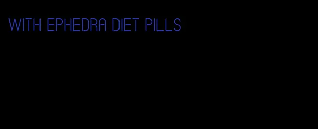 with ephedra diet pills