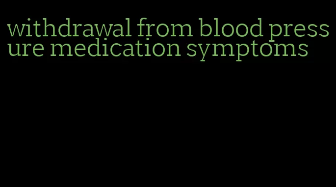 withdrawal from blood pressure medication symptoms