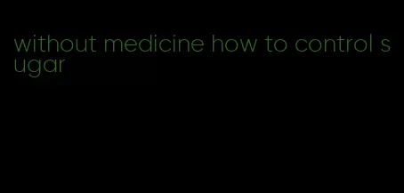 without medicine how to control sugar