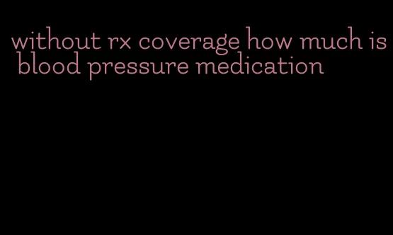 without rx coverage how much is blood pressure medication