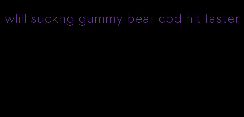 wlill suckng gummy bear cbd hit faster