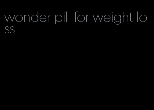 wonder pill for weight loss