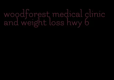 woodforest medical clinic and weight loss hwy 6