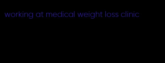 working at medical weight loss clinic