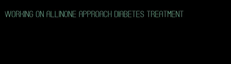 working on allinone approach diabetes treatment