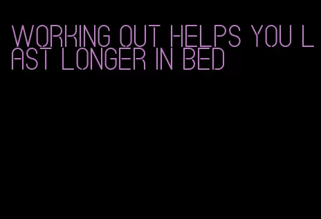 working out helps you last longer in bed