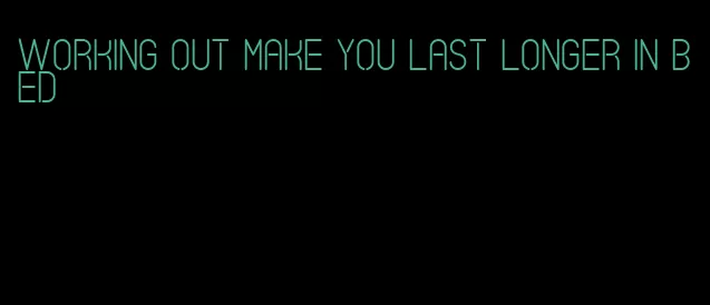 working out make you last longer in bed