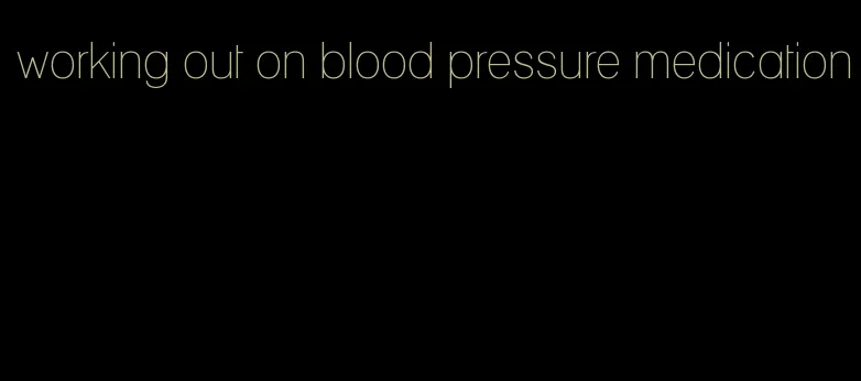 working out on blood pressure medication