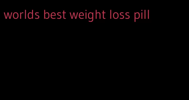 worlds best weight loss pill