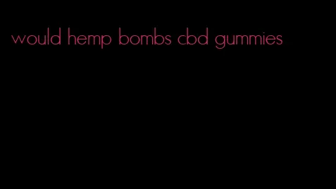 would hemp bombs cbd gummies