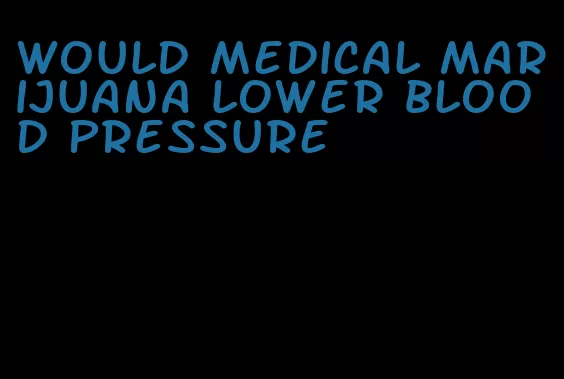 would medical marijuana lower blood pressure