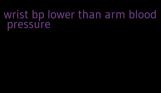 wrist bp lower than arm blood pressure