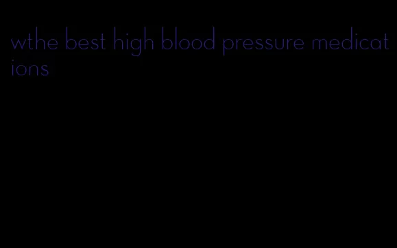 wthe best high blood pressure medications