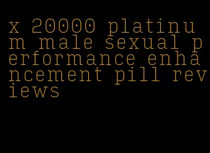 x 20000 platinum male sexual performance enhancement pill reviews