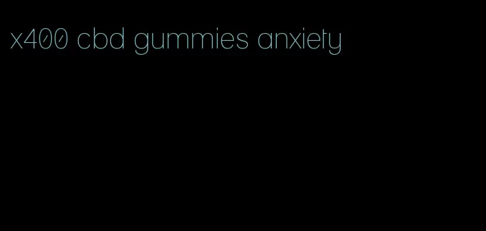 x400 cbd gummies anxiety