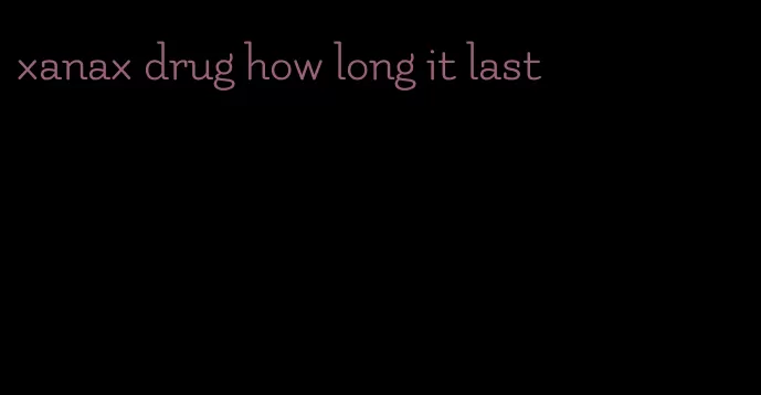 xanax drug how long it last