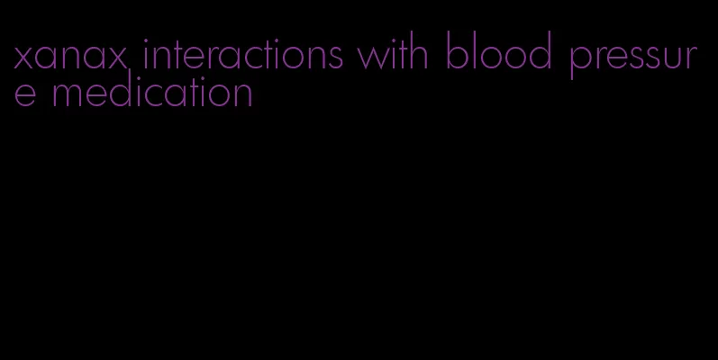 xanax interactions with blood pressure medication