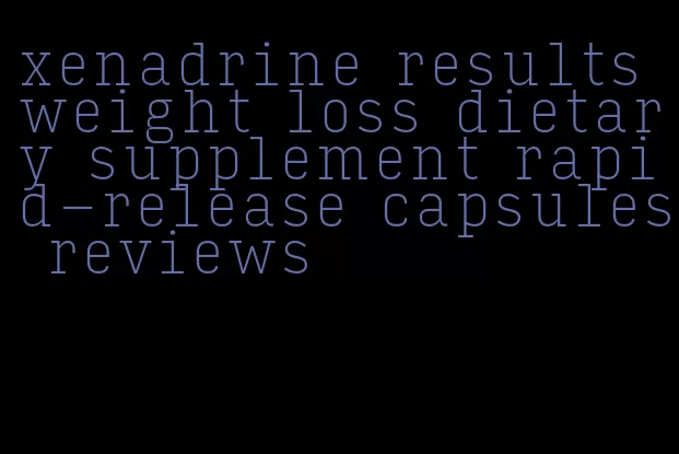 xenadrine results weight loss dietary supplement rapid-release capsules reviews