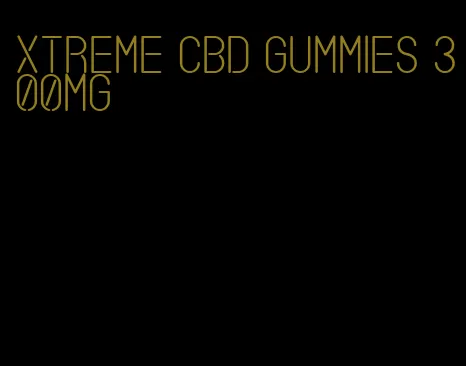 xtreme cbd gummies 300mg