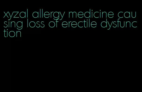 xyzal allergy medicine causing loss of erectile dysfunction