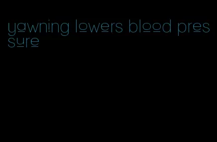 yawning lowers blood pressure