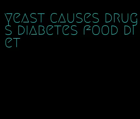 yeast causes drugs diabetes food diet