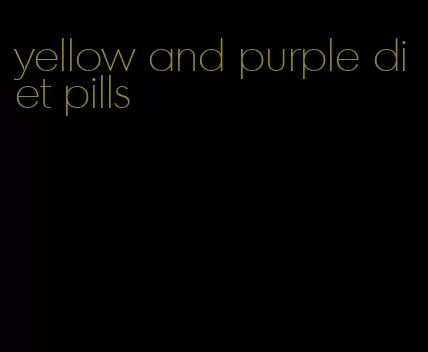 yellow and purple diet pills