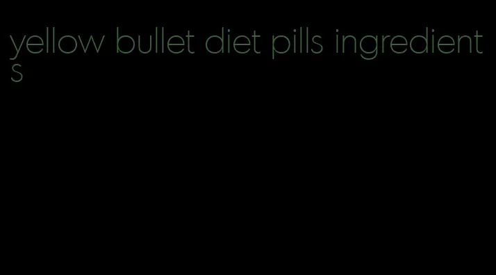 yellow bullet diet pills ingredients