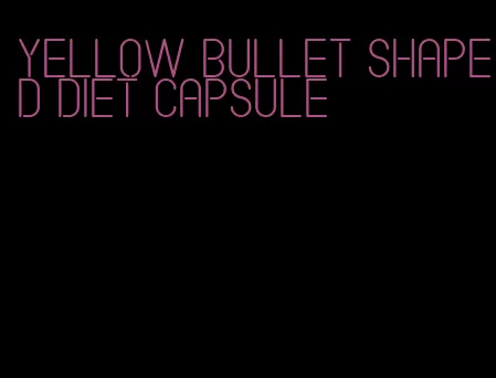 yellow bullet shaped diet capsule