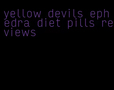 yellow devils ephedra diet pills reviews